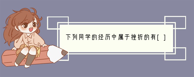 下列同学的经历中属于挫折的有[] ①甲同学语文单元考试成绩不理想②由于迟到，乙同学被